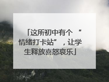 这所初中有个 “情绪打卡站”，让学生释放喜怒哀乐