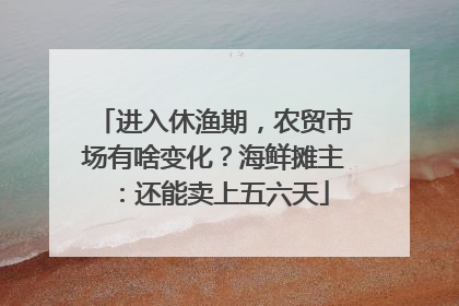 进入休渔期，农贸市场有啥变化？海鲜摊主：还能卖上五六天