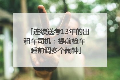 连续送考13年的出租车司机：提前检车 睡前调多个闹钟