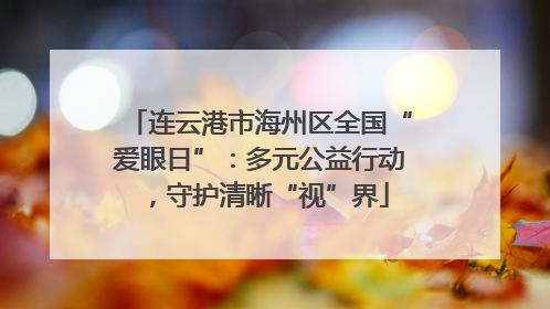 连云港市海州区全国“爱眼日”：多元公益行动，守护清晰“视”界