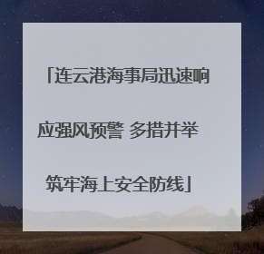 连云港海事局迅速响应强风预警 多措并举筑牢海上安全防线