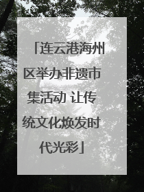 连云港海州区举办非遗市集活动 让传统文化焕发时代光彩