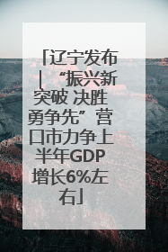 辽宁发布｜“振兴新突破 决胜勇争先”营口市力争上半年GDP增长6%左右