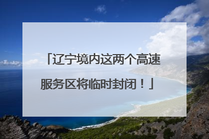 辽宁境内这两个高速服务区将临时封闭！