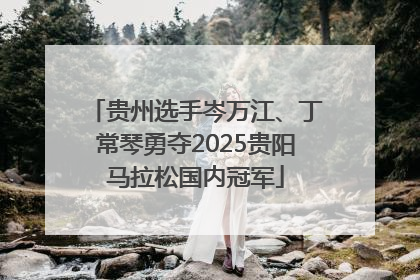 贵州选手岑万江、丁常琴勇夺2025贵阳马拉松国内冠军