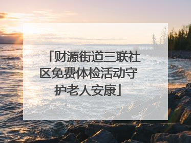 财源街道三联社区免费体检活动守护老人安康