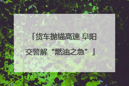 货车抛锚高速 阜阳交警解“燃油之急”