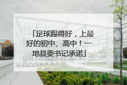 足球踢得好，上最好的初中、高中！一地县委书记承诺