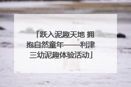 跃入泥趣天地 拥抱自然童年——利津三幼泥趣体验活动