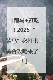 跑马+逛吃！2025“紫马”必打卡美食攻略来了！