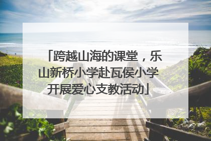 跨越山海的课堂，乐山新桥小学赴瓦侯小学开展爱心支教活动
