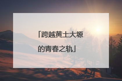 跨越黄土大塬的青春之轨