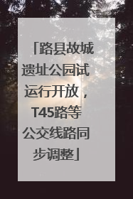路县故城遗址公园试运行开放，T45路等公交线路同步调整