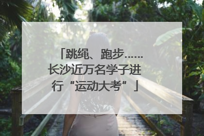 跳绳、跑步……长沙近万名学子进行“运动大考”