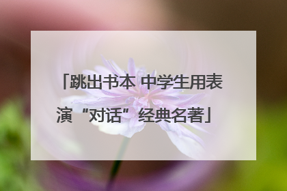 跳出书本 中学生用表演“对话”经典名著