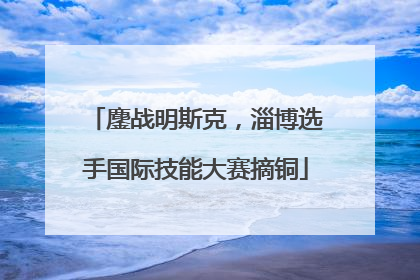鏖战明斯克，淄博选手国际技能大赛摘铜