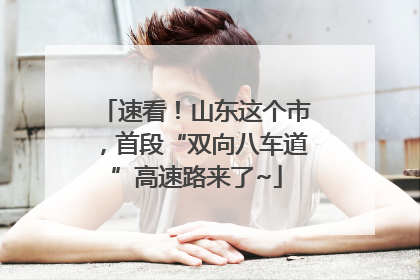 速看！山东这个市，首段“双向八车道”高速路来了~