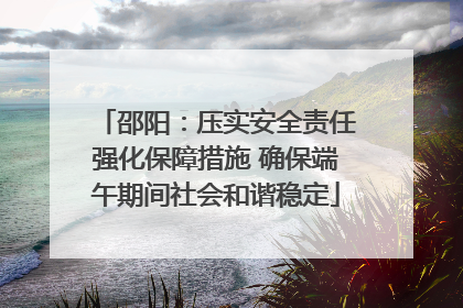 邵阳：压实安全责任强化保障措施 确保端午期间社会和谐稳定