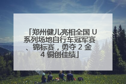 郑州健儿亮相全国 U 系列场地自行车冠军赛、锦标赛，勇夺 2 金 4 铜创佳绩