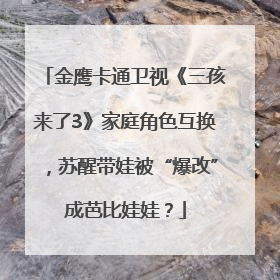 金鹰卡通卫视《三孩来了3》家庭角色互换，苏醒带娃被“爆改”成芭比娃娃？