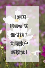 韩国：约会到底谁付钱？共同账户解烦忧