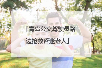 青岛公交驾驶员路边抢救昏迷老人