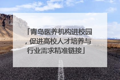 青岛医养机构进校园，促进高校人才培养与行业需求精准链接