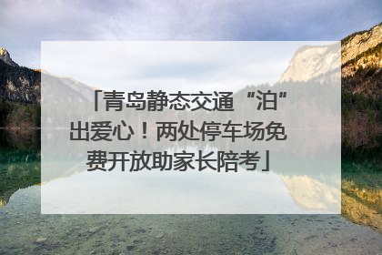 青岛静态交通“泊”出爱心！两处停车场免费开放助家长陪考
