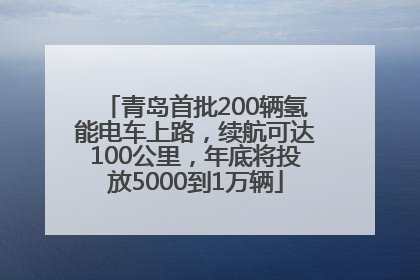 青岛首批200辆氢能电车上路，续航可达100公里，年底将投放5000到1万辆