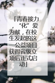 青春接力，“化”爱为献，在校生发起的这一公益项目获得省级立项后正式启动