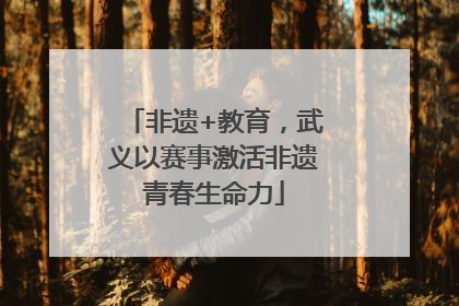 非遗+教育，武义以赛事激活非遗青春生命力