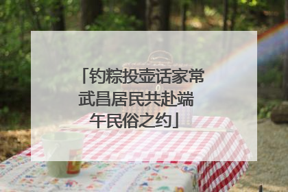 钓粽投壶话家常 武昌居民共赴端午民俗之约