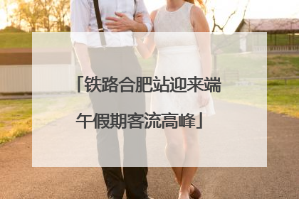 铁路合肥站迎来端午假期客流高峰