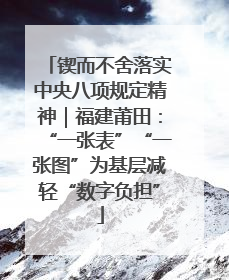 锲而不舍落实中央八项规定精神｜福建莆田：“一张表”“一张图”为基层减轻“数字负担”
