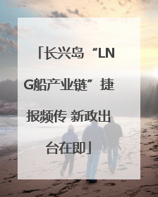 长兴岛“LNG船产业链”捷报频传 新政出台在即