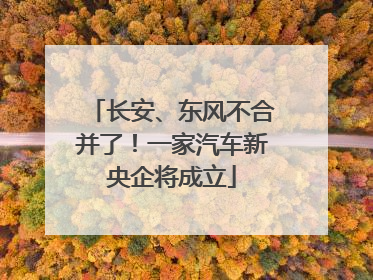 长安、东风不合并了！一家汽车新央企将成立