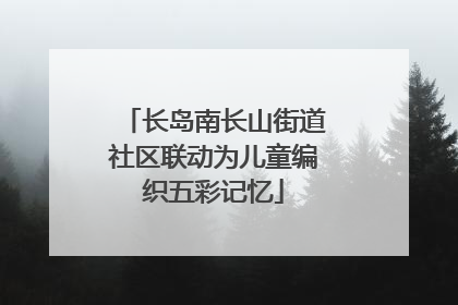 长岛南长山街道社区联动为儿童编织五彩记忆