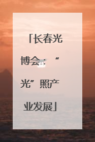 长春光博会：“光”照产业发展