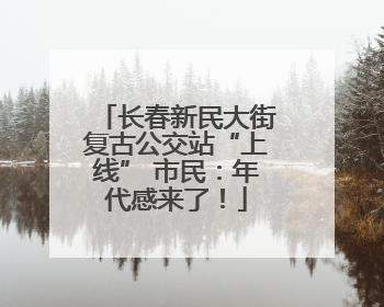 长春新民大街复古公交站“上线” 市民：年代感来了！