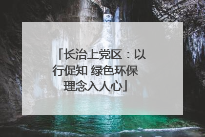 长治上党区：以行促知 绿色环保理念入人心