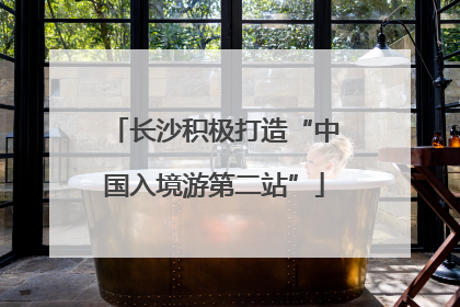 长沙积极打造“中国入境游第二站”