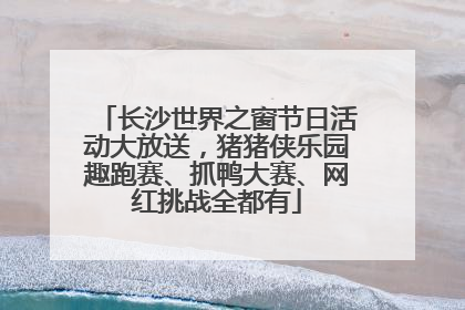长沙世界之窗节日活动大放送，猪猪侠乐园趣跑赛、抓鸭大赛、网红挑战全都有