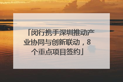 闵行携手深圳推动产业协同与创新联动，8个重点项目签约