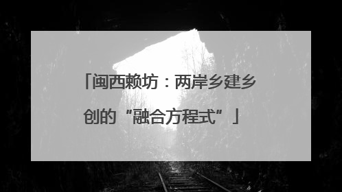 闽西赖坊：两岸乡建乡创的“融合方程式”