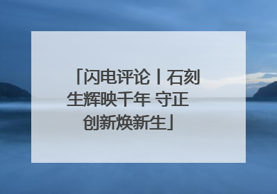 闪电评论丨石刻生辉映千年 守正创新焕新生