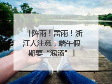 阵雨!雷雨!浙江人注意,端午假期要“泡汤”