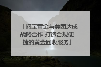 阅宝黄金与美团达成战略合作 打造合规便捷的黄金回收服务