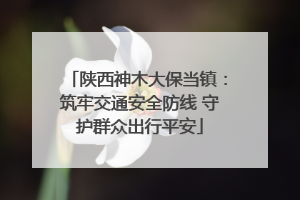 陕西神木大保当镇：筑牢交通安全防线 守护群众出行平安