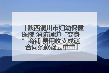 陕西铜川市妇幼保健医院 消防通道“变身”商铺 费用收支成谜 合同条款疑云重重
