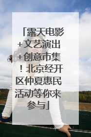 露天电影+文艺演出+创意市集！北京经开区仲夏惠民活动等你来参与